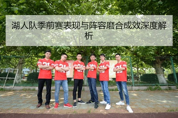 湖人队季前赛表现与阵容磨合成效深度解析