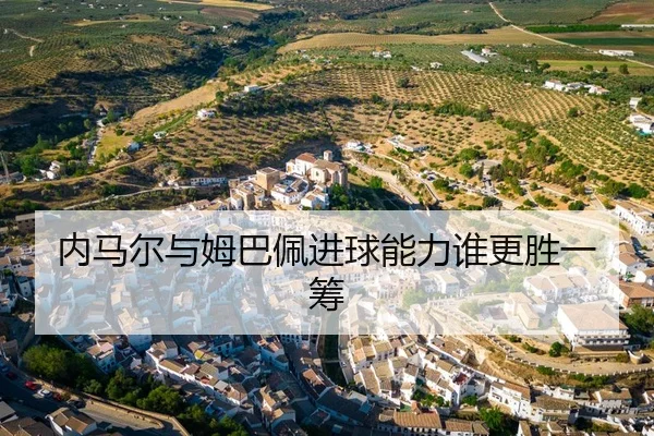 内马尔与姆巴佩进球能力谁更胜一筹